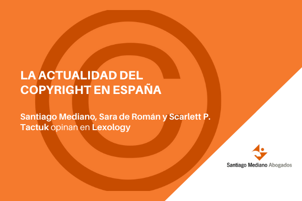 La situación del copyright en España, analizada en ‘Lexology’ por Santiago Mediano, Sara de Róman y Scarlett P. Tactuk